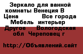 Зеркало для ванной комнаты Венеция В120 › Цена ­ 4 900 - Все города Мебель, интерьер » Другое   . Вологодская обл.,Череповец г.